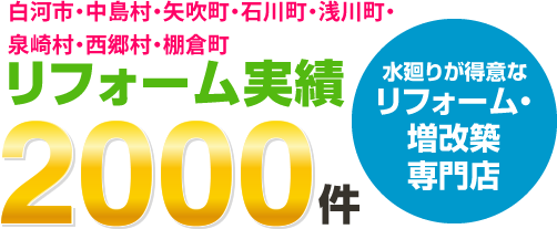 白河市・中島村・矢吹町・石川町・浅川町・泉崎村・西郷村・棚倉町エリアのリフォーム実績2000件