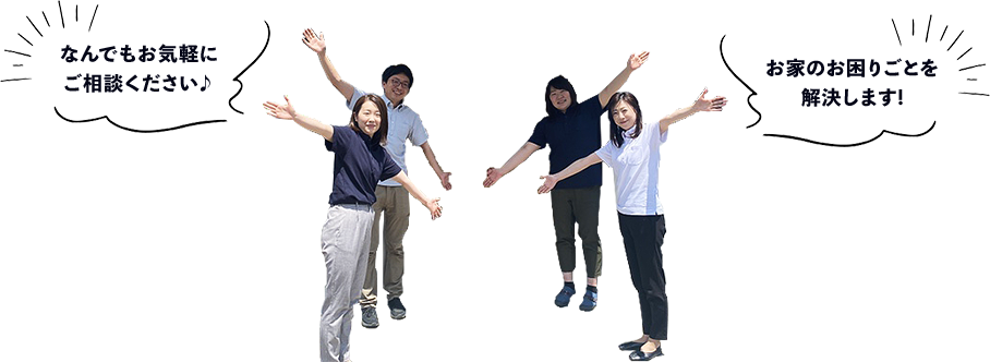 なんでもお気軽にご相談ください おうちのお困りごとを解決します!
