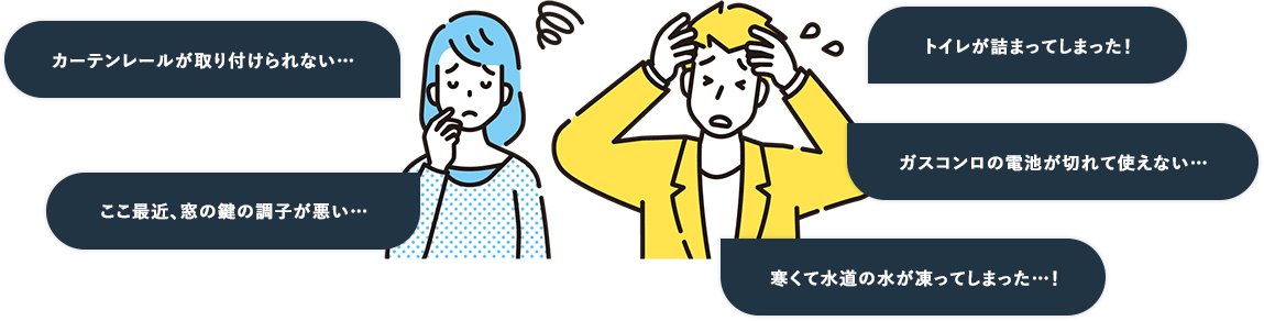 カーテンレールが取り付けられない… ここ最近、窓の調子が悪い… トイレが詰まってしまった! ガスコンロの電池が切れて使えない… 寒くて水道の水が凍ってしまった…!