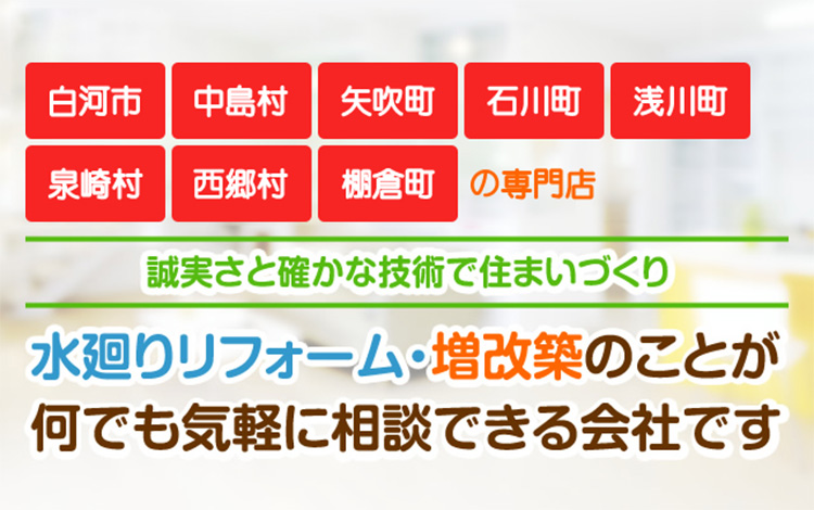 白河市・中島村・矢吹町・石川町・浅川町・泉崎村・西郷村・棚倉町の専門店。水廻りリフォーム・増改築のことが何でも気軽に相談できる会社です。